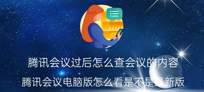 腾讯会议过后怎么查会议的内容 腾讯会议电脑版怎么看是不是最新版？